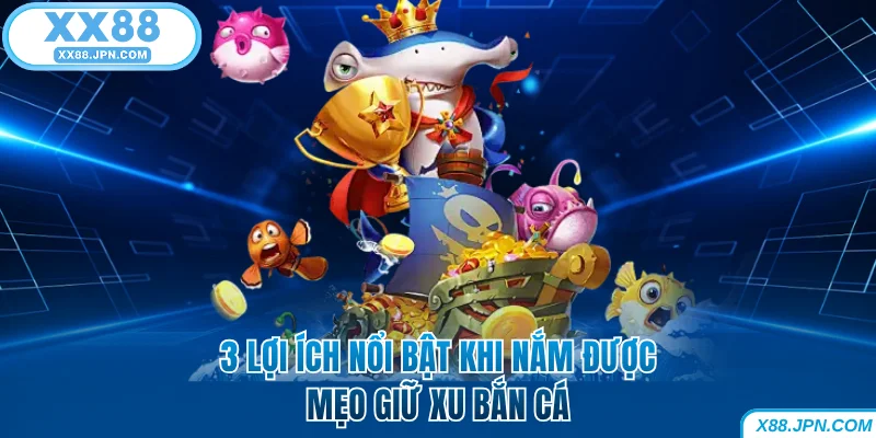 Mẹo Giữ Xu Bắn Cá Giúp Hội Viên Không Bao Giờ Cháy Túi 5 3 lợi ích nổi bật khi nắm được mẹo giữ xu bắn cá XX88