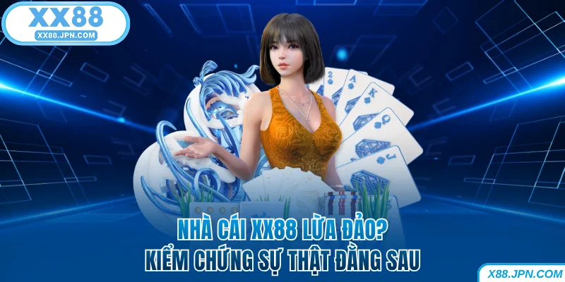 XX88 Lừa Đảo - Kiểm Chứng Hàng Loạt Tin Đồn Thất Thiệt